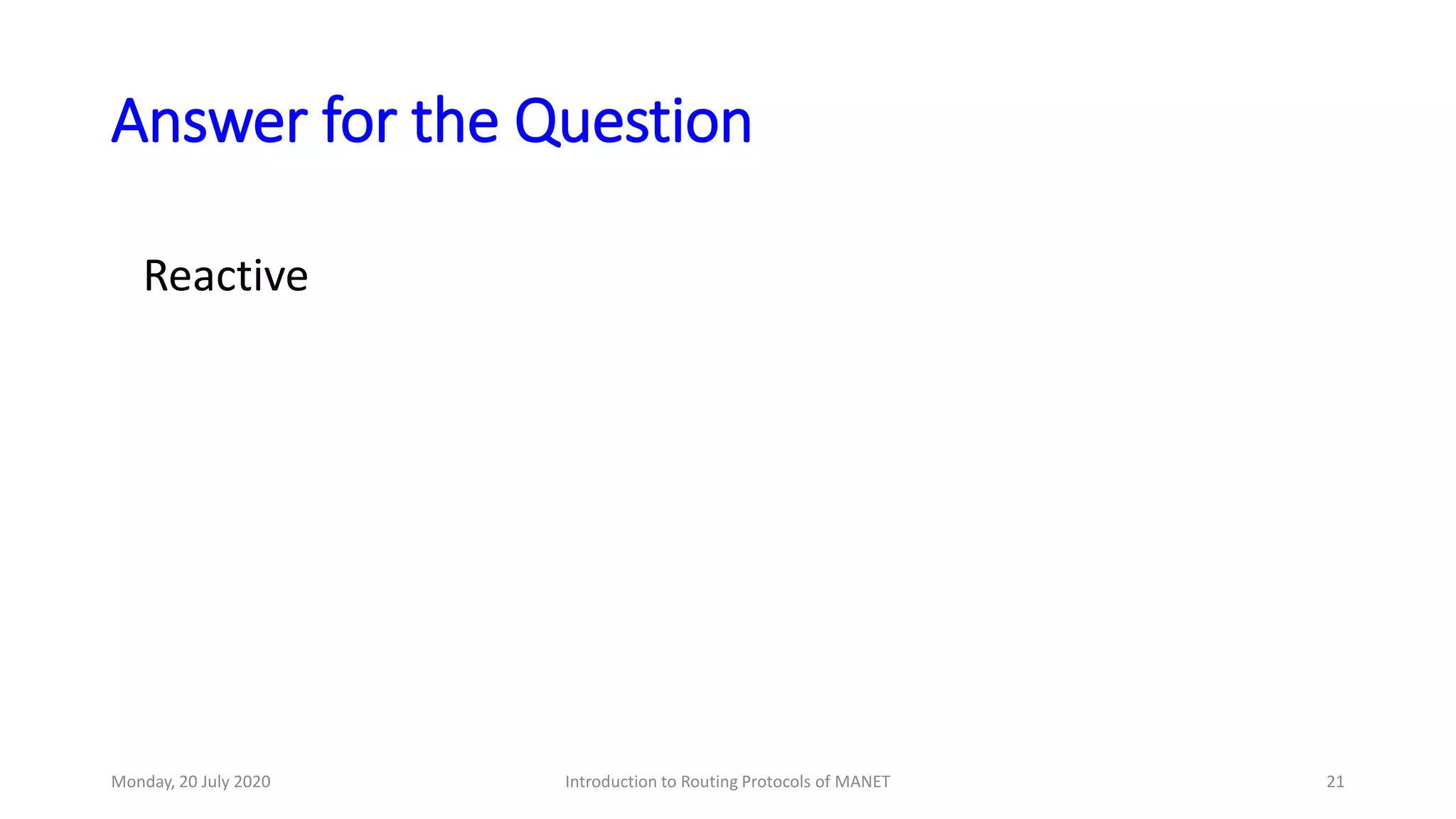 Answer for the Question
Reactive
Monday, 20 July 2020 Introduction to Routing Protocols of MANET 21
 