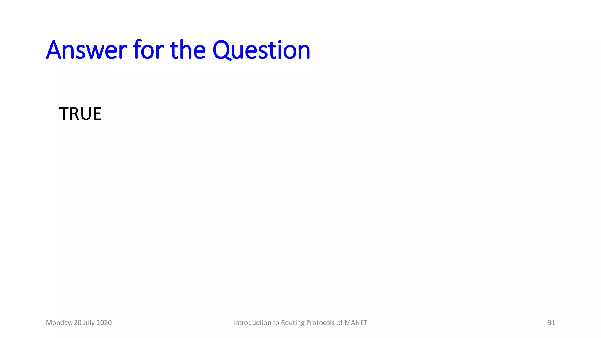 Answer for the Question
TRUE
Monday, 20 July 2020 Introduction to Routing Protocols of MANET 31
 