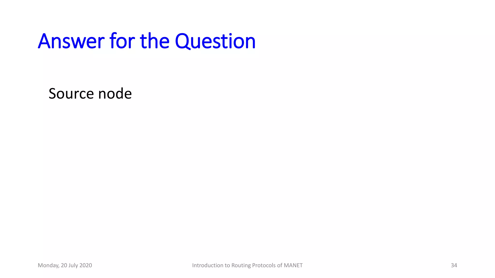 Answer for the Question
Source node
Monday, 20 July 2020 Introduction to Routing Protocols of MANET 34
 