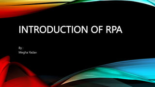 INTRODUCTION OF RPA
By :
Megha Yadav
 