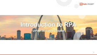 1
Introduction to RPA
UiPath St. Louis Chapter
 