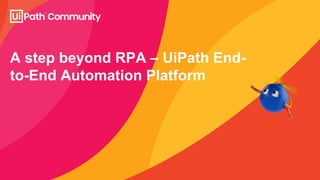 A step beyond RPA – UiPath End-
to-End Automation Platform
 