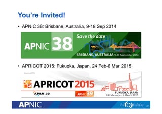 You’re Invited!
•  APNIC 38: Brisbane, Australia, 9-19 Sep 2014
•  APRICOT 2015: Fukuoka, Japan, 24 Feb-6 Mar 2015
27
 