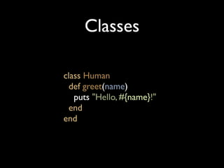 Classes

class Human
  def greet(name)
   puts "Hello, #{name}!"
  end
end
 