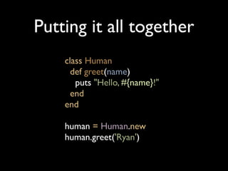 Putting it all together
    class Human
      def greet(name)
       puts "Hello, #{name}!"
      end
    end

    human = Human.new
    human.greet('Ryan')
 