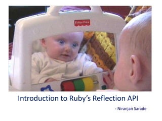 Introduction to Ruby’s Reflection API
                             - Niranjan Sarade
 