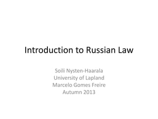 Introduction to Russian Law
Soili Nysten-Haarala
University of Lapland
Marcelo Gomes Freire
Autumn 2013
 