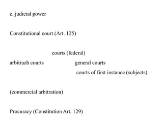 c. judicial power
Constitutional court (Art. 125)
courts (federal)
arbitrazh courts general courts
courts of first instance (subjects)
(commercial arbitration)
Procuracy (Constitution Art. 129)
 