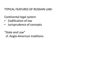 TYPICAL FEATURES OF RUSSIAN LAW:
Continental legal system
• Codification of law
• Jurisprudence of concepts
“State and Law”
cf. Anglo-American traditions
 