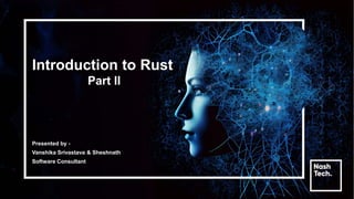 Introduction to Rust
Part II
Presented by -
Vanshika Srivastava & Sheshnath
Software Consultant
 