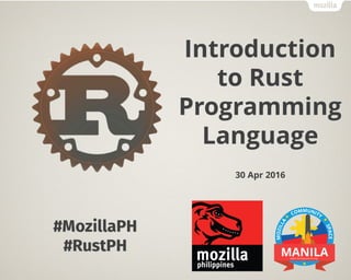 Introduction
to Rust
Programming
Language
30 Apr 2016
#MozillaPH
#RustPH
 