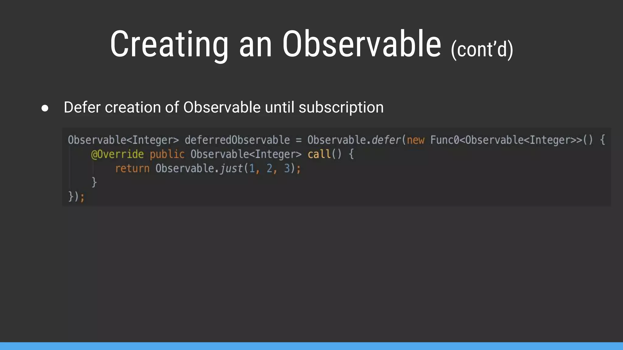 Creating an Observable (cont’d) ● Defer creation of Observable until subscription 