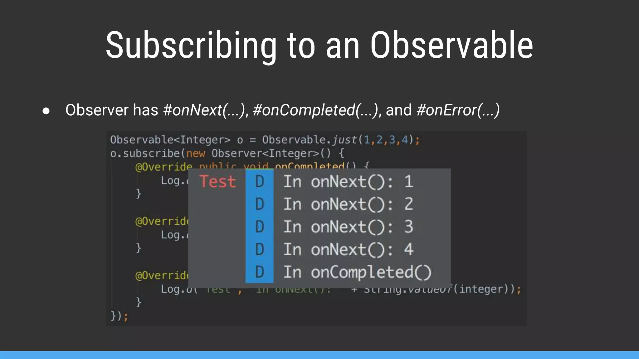 Subscribing to an Observable ● Observer has #onNext(...), #onCompleted(...), and #onError(...) 
