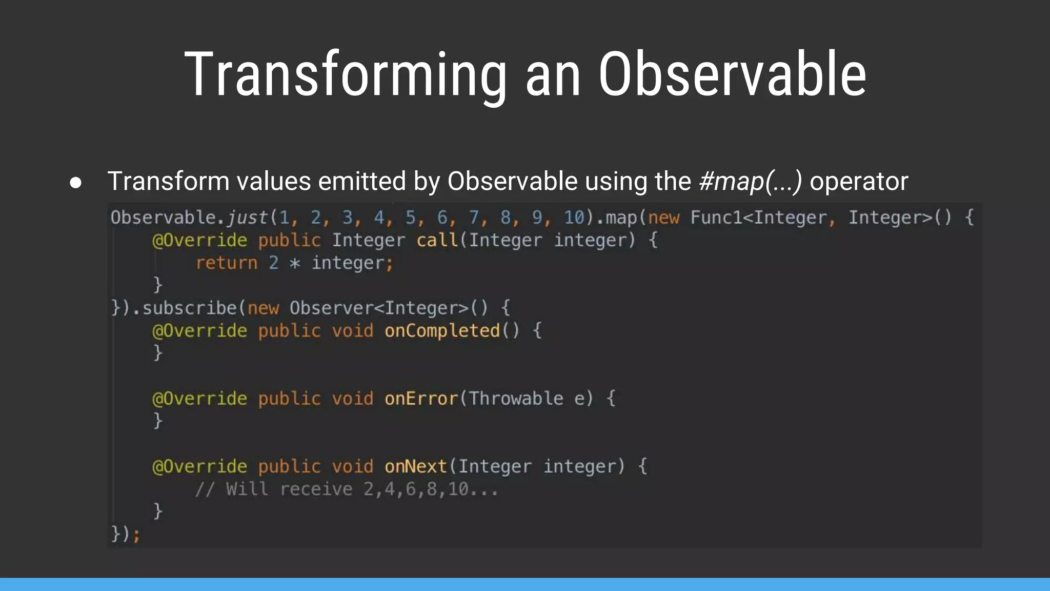 Transforming an Observable ● Transform values emitted by Observable using the #map(...) operator 