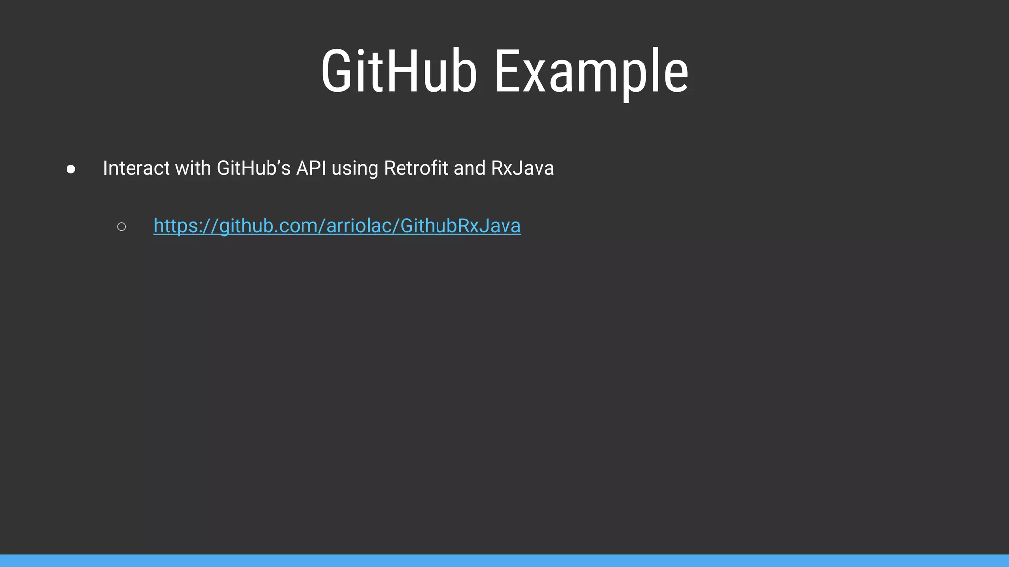 GitHub Example ● Interact with GitHub’s API using Retrofit and RxJava ○ https://github.com/arriolac/GithubRxJava 