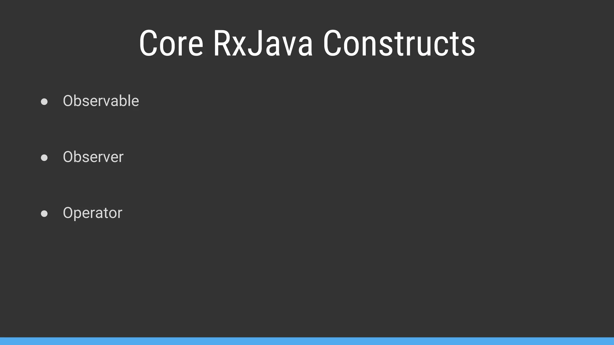 Core RxJava Constructs ● Observable ● Observer ● Operator 