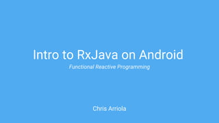 Intro to RxJava on Android
Chris Arriola
Functional Reactive Programming
 