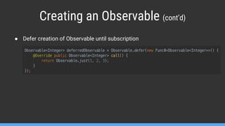 Creating an Observable (cont’d)
● Defer creation of Observable until subscription
 