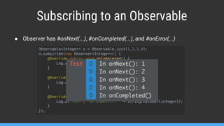 Subscribing to an Observable
● Observer has #onNext(...), #onCompleted(...), and #onError(...)
 
