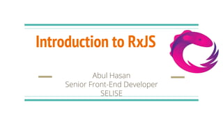 Introduction to RxJS
Abul Hasan
Senior Front-End Developer
SELISE
 