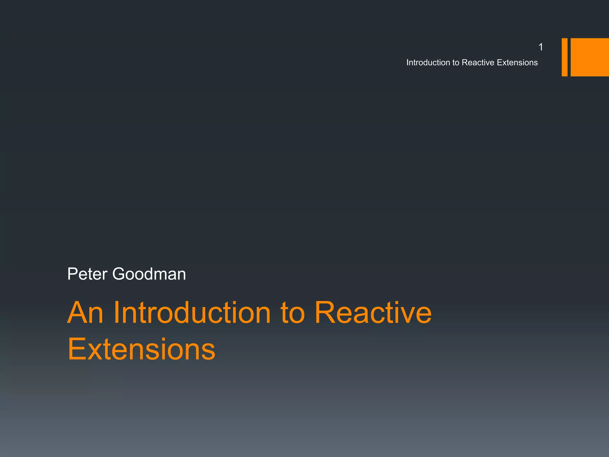1
                         Introduction to Reactive Extensions




Peter Goodman

An Introduction to Reactive
Extensions
 