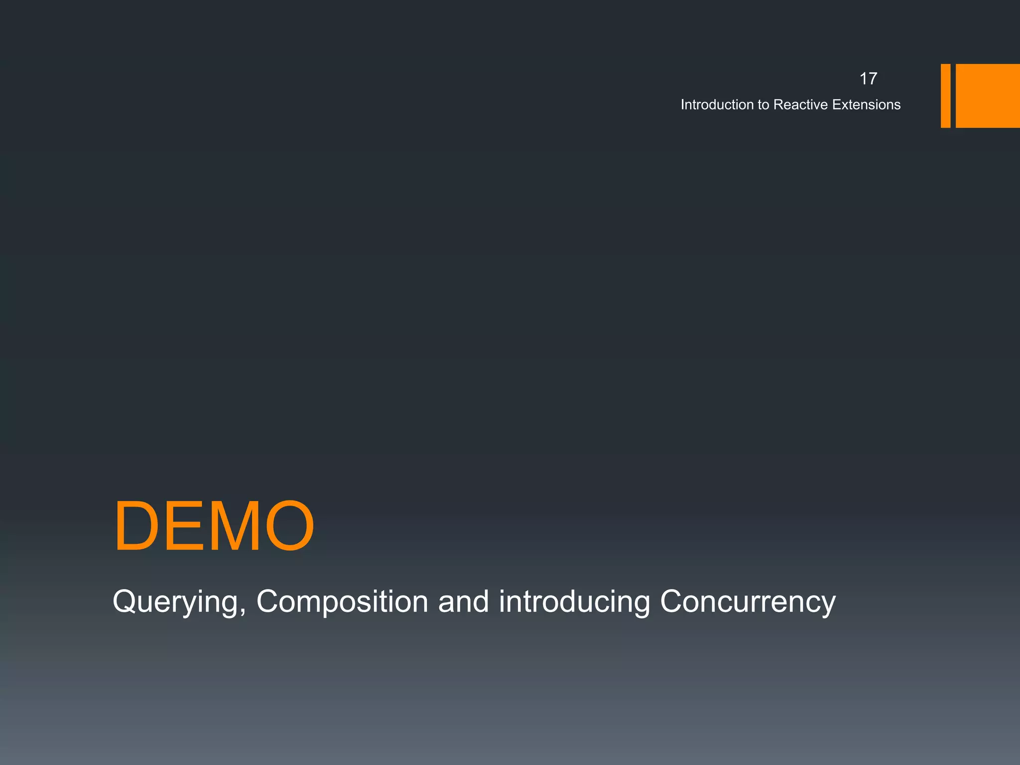 17
                                      Introduction to Reactive Extensions




DEMO
Querying, Composition and introducing Concurrency
 