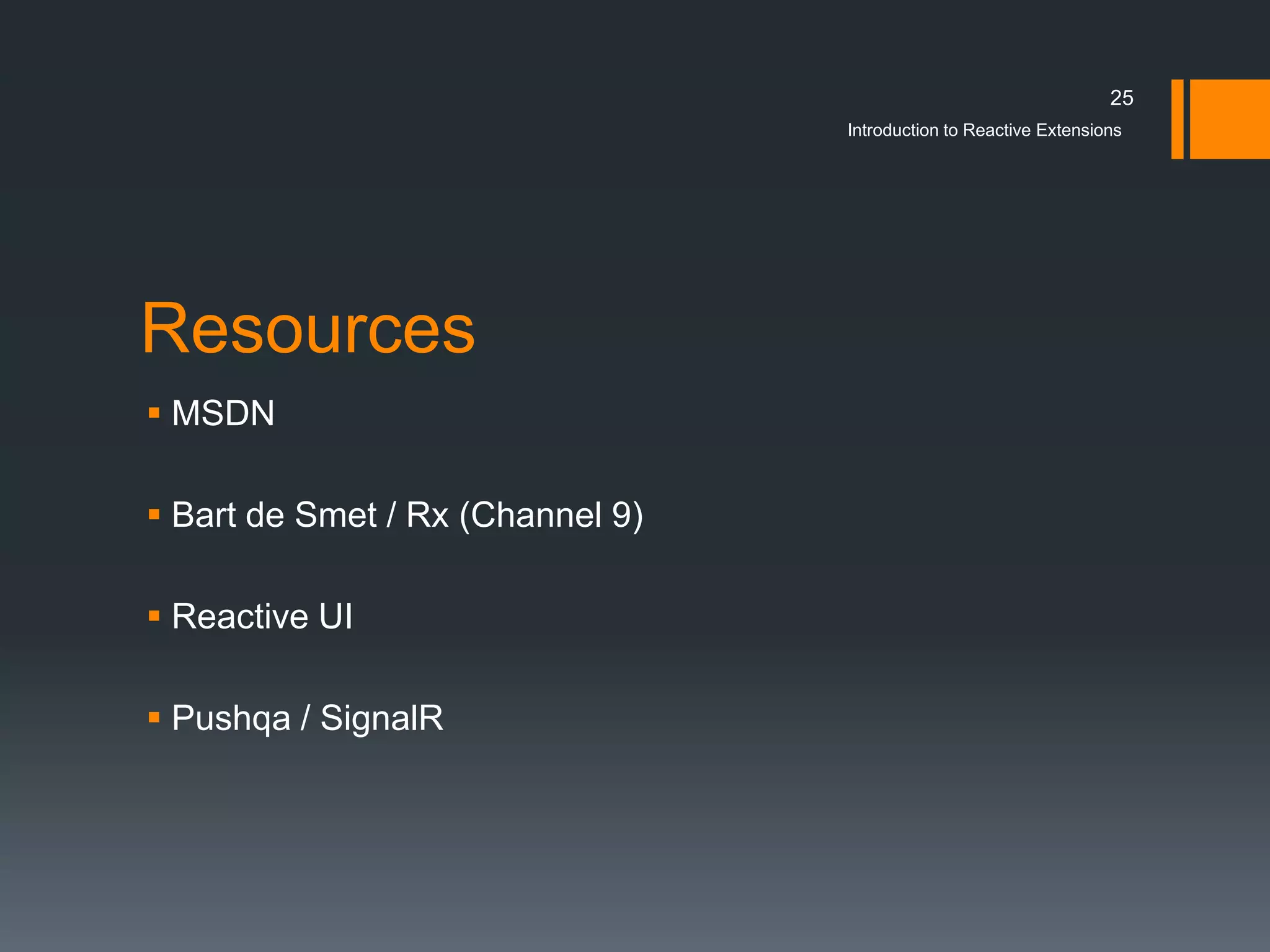 25
                                  Introduction to Reactive Extensions




Resources
 MSDN

 Bart de Smet / Rx (Channel 9)

 Reactive UI

 Pushqa / SignalR
 