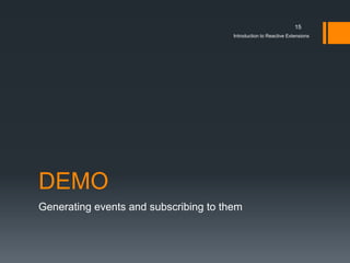 15
                                       Introduction to Reactive Extensions




DEMO
Generating events and subscribing to them
 