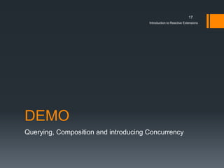 17
                                      Introduction to Reactive Extensions




DEMO
Querying, Composition and introducing Concurrency
 