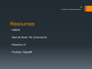 25
                                  Introduction to Reactive Extensions




Resources
 MSDN

 Bart de Smet / Rx (Channel 9)

 Reactive UI

 Pushqa / SignalR
 