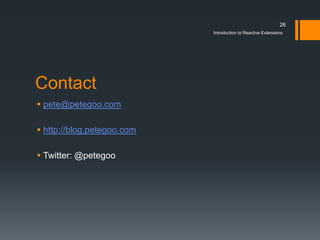 26
                            Introduction to Reactive Extensions




Contact
 pete@petegoo.com

 http://blog.petegoo.com

 Twitter: @petegoo
 