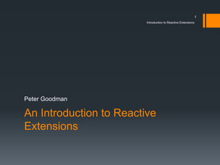 1
                         Introduction to Reactive Extensions




Peter Goodman

An Introduction to Reactive
Extensions
 