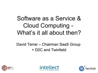 Software as a Service &
  Cloud Computing -
What’s it all about then?
David Terrar – Chairman SaaS Group
        + D2C and Twinfield
 
