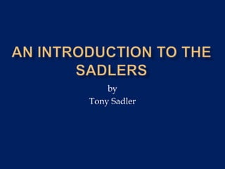 An introduction to the sadlers by Tony Sadler 