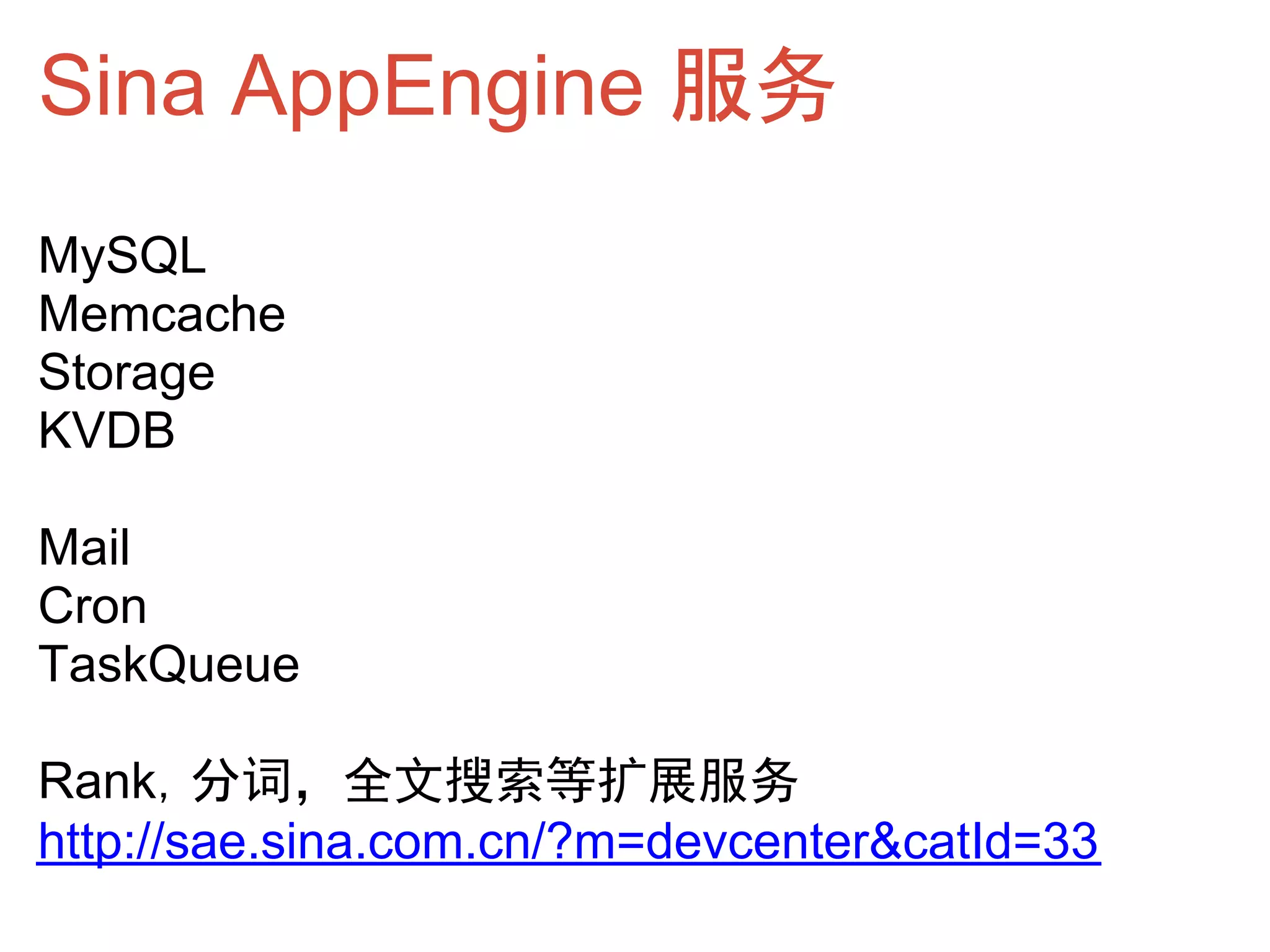 Sina AppEngine 服务
MySQL
Memcache
Storage
KVDB

Mail
Cron
TaskQueue

Rank，分词，全文搜索等扩展服务
http://sae.sina.com.cn/?m=devcenter&catId=33
 