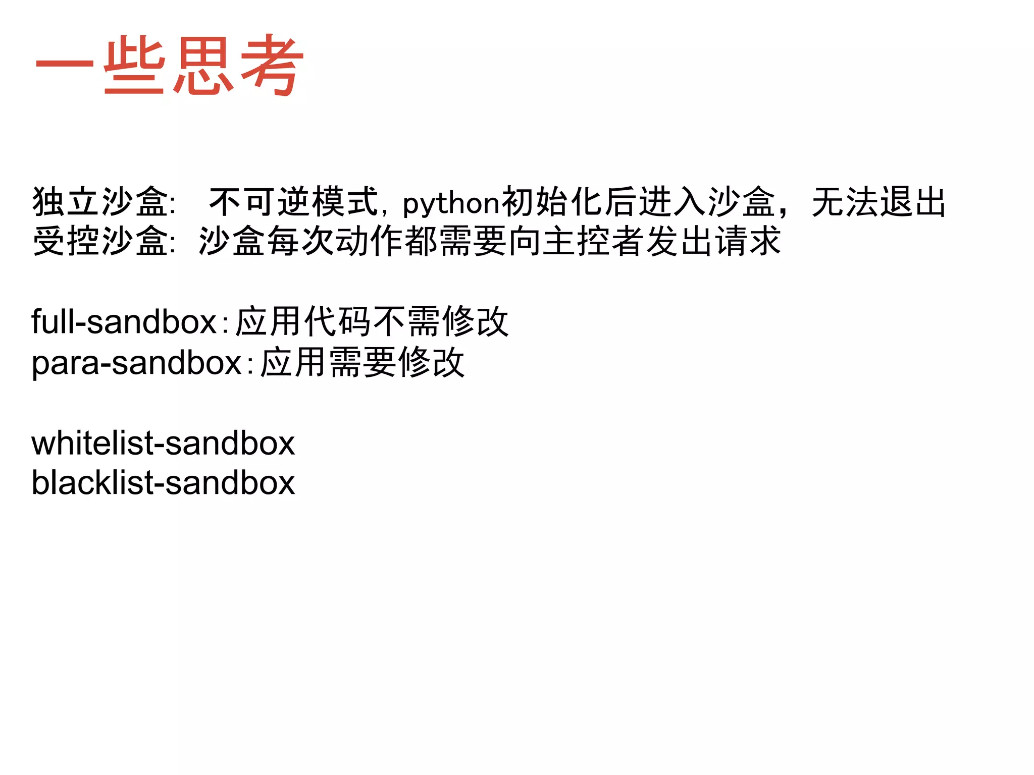 一些思考
独立沙盒:   不可逆模式，python初始化后进入沙盒，无法退出
受控沙盒:  沙盒每次动作都需要向主控者发出请求

full-sandbox：应用代码不需修改
para-sandbox：应用需要修改

whitelist-sandbox
blacklist-sandbox
 