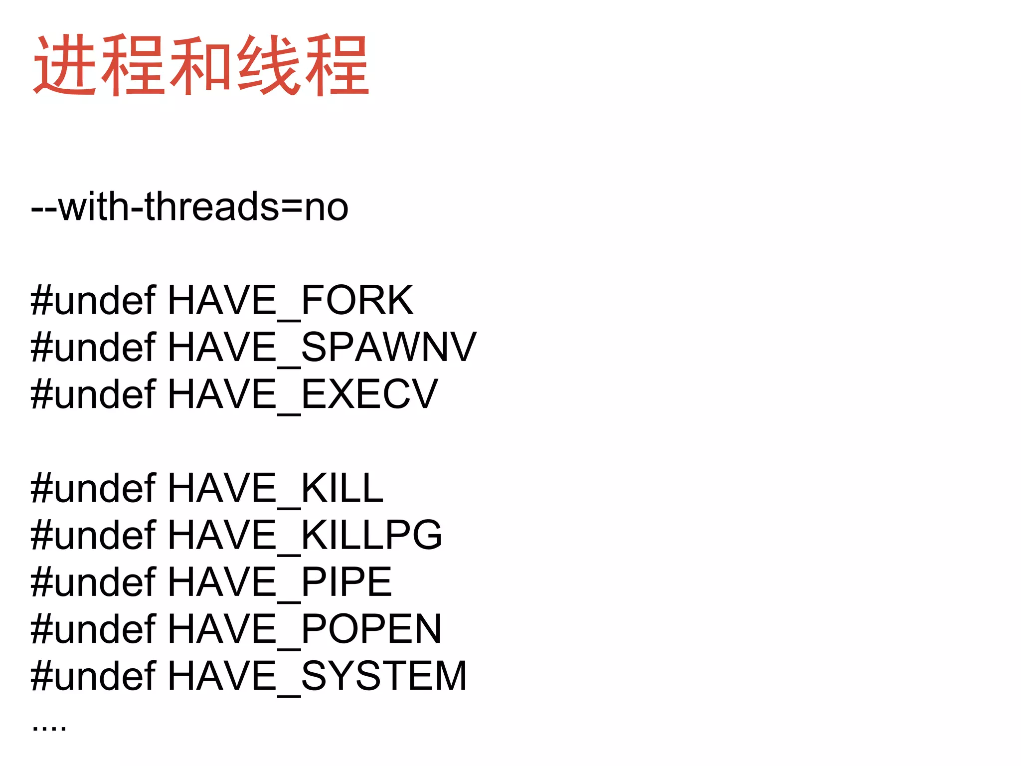 进程和线程
--with-threads=no

#undef HAVE_FORK
#undef HAVE_SPAWNV
#undef HAVE_EXECV

#undef HAVE_KILL
#undef HAVE_KILLPG
#undef HAVE_PIPE
#undef HAVE_POPEN
#undef HAVE_SYSTEM
....
 