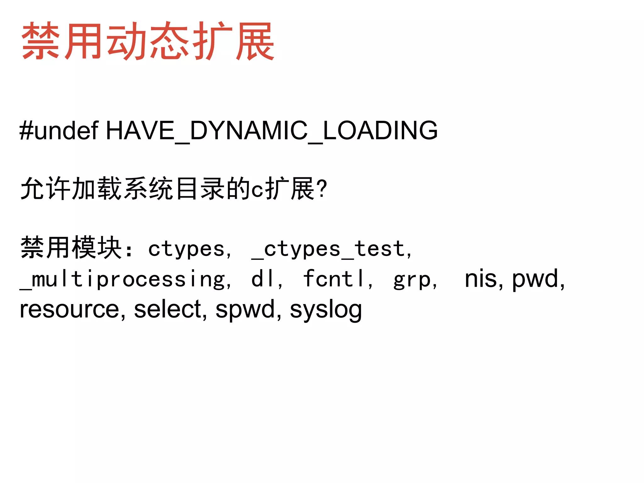 禁用动态扩展
#undef HAVE_DYNAMIC_LOADING

允许加载系统目录的c扩展?

禁用模块：ctypes, _ctypes_test,
_multiprocessing, dl, fcntl, grp, nis, pwd,
resource, select, spwd, syslog
 