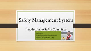 Safety Management System
Introduction to Safety Committee
Facilitator:
Sivasubramaniam Subramanian
Masters in OSH Mgt. UTM
 