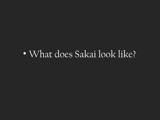 • What does Sakai look like?
 