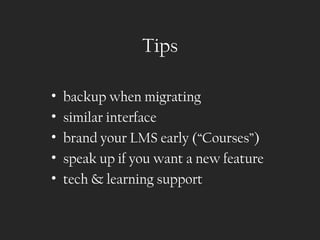 Tips

•   backup when migrating
•   similar interface
•   brand your LMS early (“Courses”)
•   speak up if you want a new feature
•   tech & learning support
 