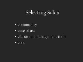 Selecting Sakai

•   community
•   ease of use
•   classroom management tools
•   cost
 