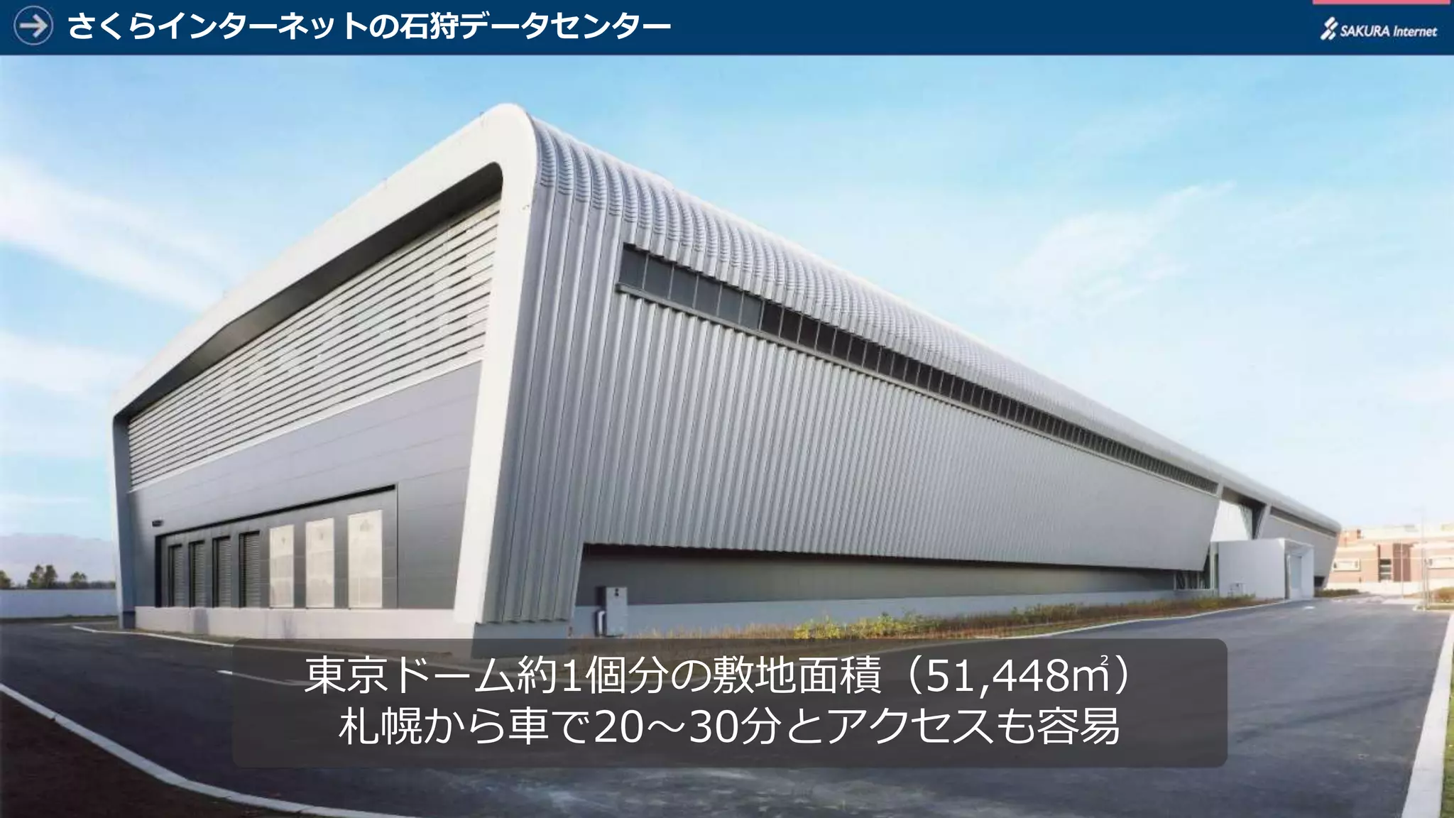 4
さくらインターネットの石狩データセンター
東京ドーム約1個分の敷地面積（51,448㎡）
札幌から車で20～30分とアクセスも容易
 