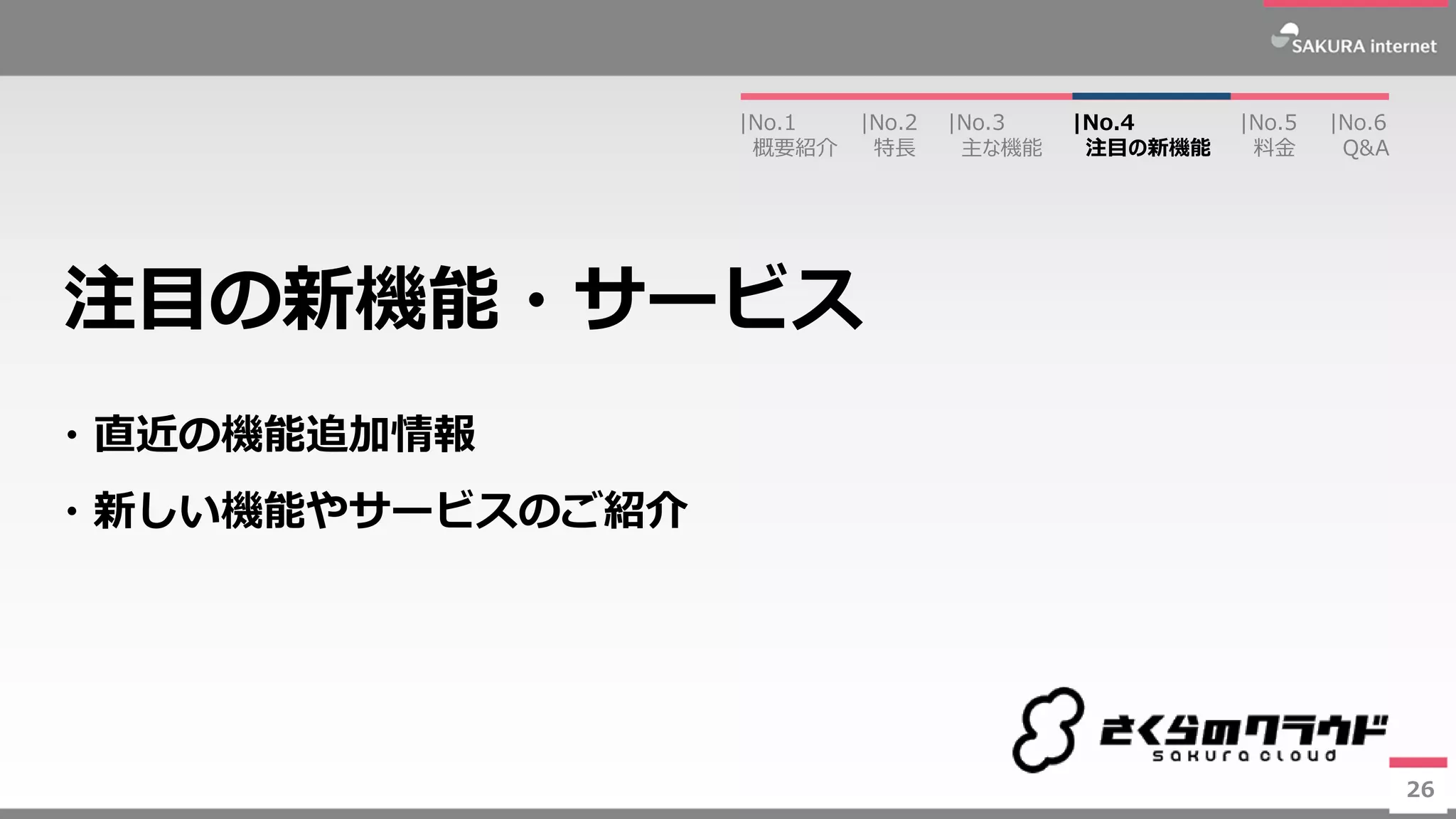 26
・直近の機能追加情報
・新しい機能やサービスのご紹介
注目の新機能・サービス
26
|No.2
特長
|No.3
主な機能
|No.1
概要紹介
|No.4
注目の新機能
|No.5
料金
|No.6
Q&A
 