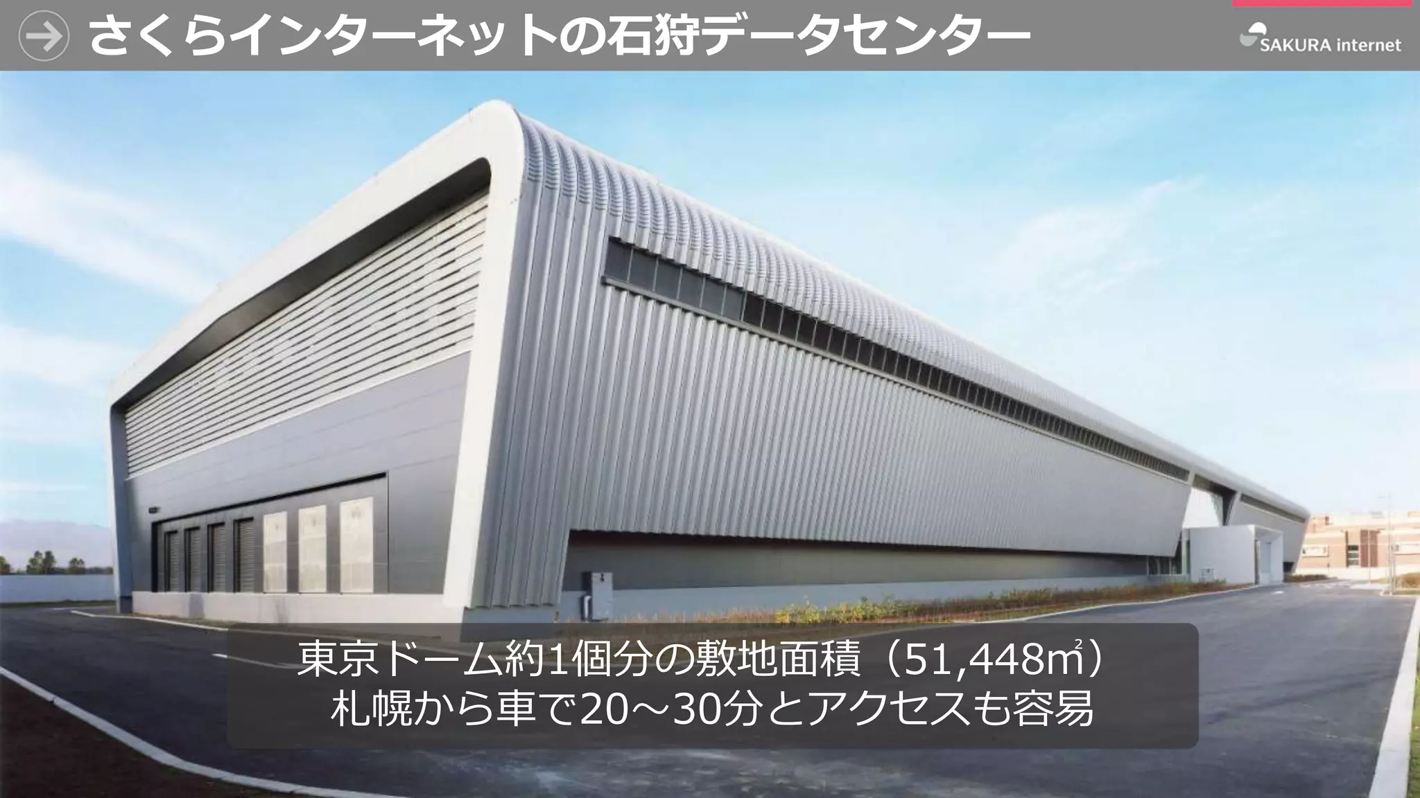 4
さくらインターネットの石狩データセンター
東京ドーム約1個分の敷地面積（51,448㎡）
札幌から車で20～30分とアクセスも容易
 