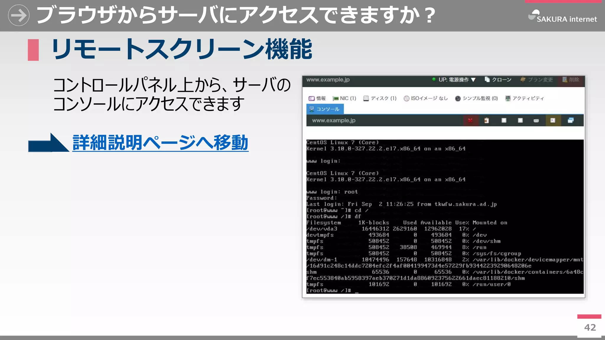 42
ブラウザからサーバにアクセスできますか？
▌リモートスクリーン機能
コントロールパネル上から、サーバの
コンソールにアクセスできます
42
詳細説明ページへ移動
 
