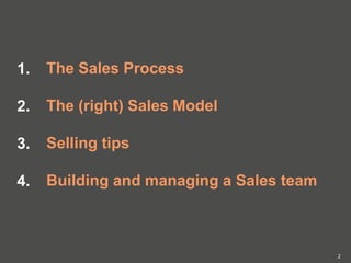 The Sales Process
The (right) Sales Model
Selling tips
Building and managing a Sales team
2
1.
2.
3.
4.
 