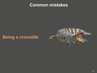 Being a crocodile
23
Common mistakes
 