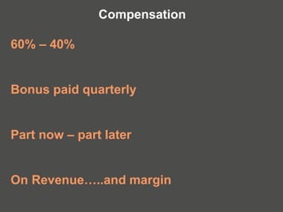 60% – 40%
Bonus paid quarterly
Part now – part later
On Revenue…..and margin
Compensation
 