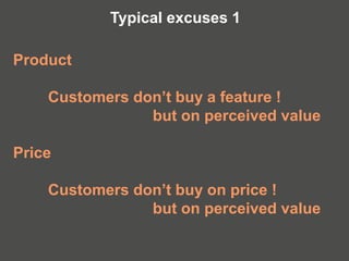 Product
Customers don’t buy a feature !
but on perceived value
Price
Customers don’t buy on price !
but on perceived value
Typical excuses 1
 